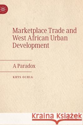 Marketplace Trade and West African Urban Development: A Paradox Ochia, Krys 9783030875558 Springer Nature Switzerland AG