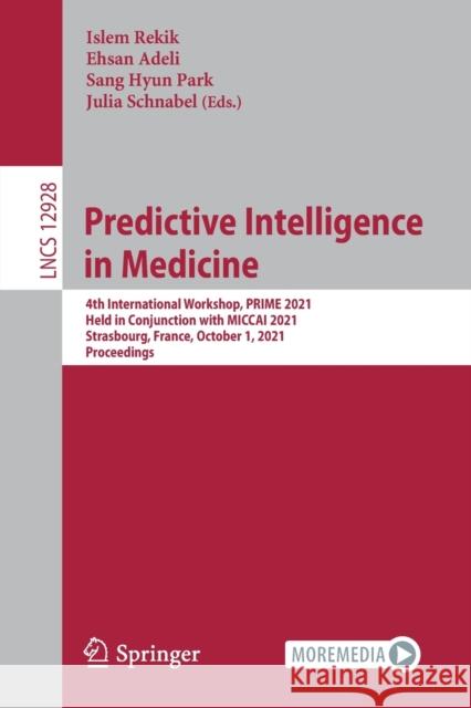 Predictive Intelligence in Medicine: 4th International Workshop, Prime 2021, Held in Conjunction with Miccai 2021, Strasbourg, France, October 1, 2021 Rekik, Islem 9783030876012 Springer International Publishing