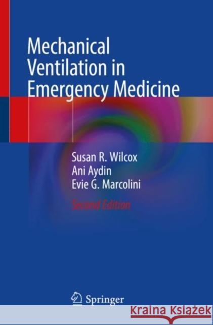 Mechanical Ventilation in Emergency Medicine Wilcox, Susan R., Aydin, Ani, Evie G. Marcolini 9783030876081