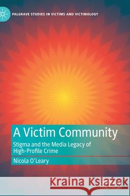 A Victim Community: Stigma and the Media Legacy of High-Profile Crime O'Leary, Nicola 9783030876784 Springer Nature Switzerland AG