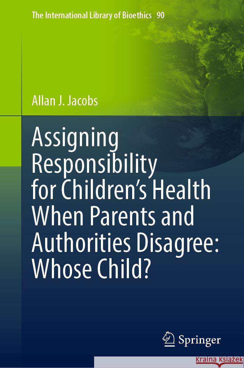 Assigning Responsibility for Children's Health When Parents and Authorities Disagree: Whose Child? Jacobs, Allan J. 9783030876975 Springer International Publishing