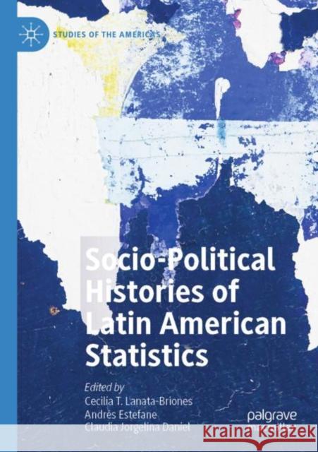 Socio-political Histories of Latin American Statistics Cecilia T. Lanata-Briones Andr?s Estefane Claudia Jorgelina Daniel 9783030877163 Palgrave MacMillan