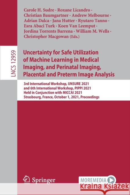 Uncertainty for Safe Utilization of Machine Learning in Medical Imaging, and Perinatal Imaging, Placental and Preterm Image Analysis: 3rd Internationa Carole H. Sudre Roxane Licandro Christian Baumgartner 9783030877347
