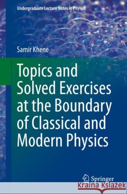 Topics and Solved Exercises at the Boundary of Classical and Modern Physics Samir Khene 9783030877415 Springer Nature Switzerland AG