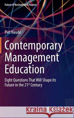 Contemporary Management Education: Eight Questions That Will Shape Its Future in the 21st Century Naudé, Piet 9783030877743