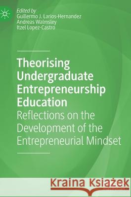 Theorising Undergraduate Entrepreneurship Education: Reflections on the Development of the Entrepreneurial Mindset Larios-Hernandez, Guillermo J. 9783030878641