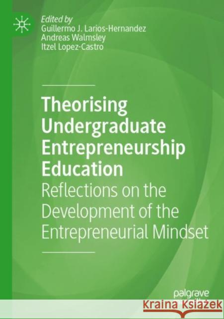 Theorising Undergraduate Entrepreneurship Education: Reflections on the Development of the Entrepreneurial Mindset Guillermo J. Larios-Hernandez Andreas Walmsley Itzel Lopez-Castro 9783030878672