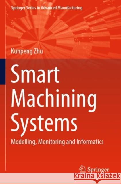 Smart Machining Systems: Modelling, Monitoring and Informatics Kunpeng Zhu 9783030878801 Springer