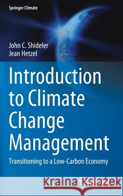 Introduction to Climate Change Management: Transitioning to a Low-Carbon Economy John C. Shideler Jean Hetzel 9783030879174 Springer