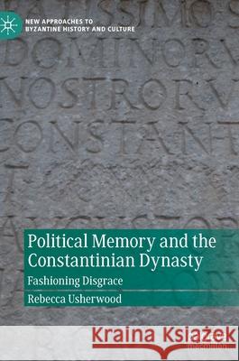 Political Memory and the Constantinian Dynasty: Fashioning Disgrace Usherwood, Rebecca 9783030879297 Springer Nature Switzerland AG