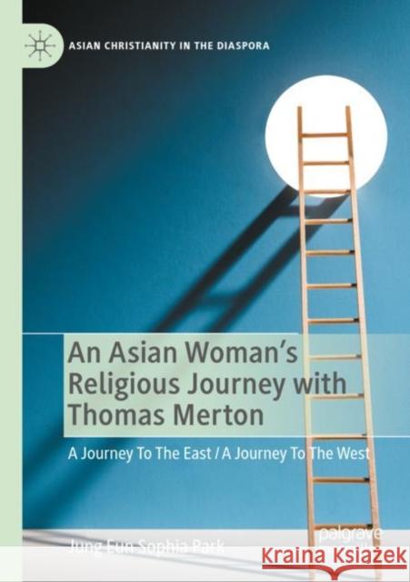 An Asian Woman's Religious Journey with Thomas Merton: A Journey To The East / A Journey To The West Jung Eun Sophia Park 9783030879761
