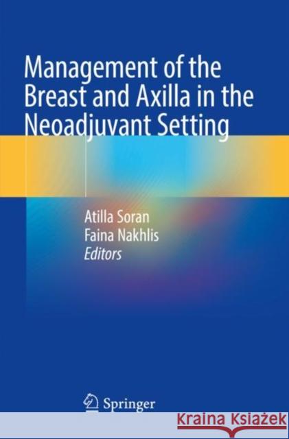 Management of the Breast and Axilla in the Neoadjuvant Setting Atilla Soran Faina Nakhlis 9783030880224 Springer