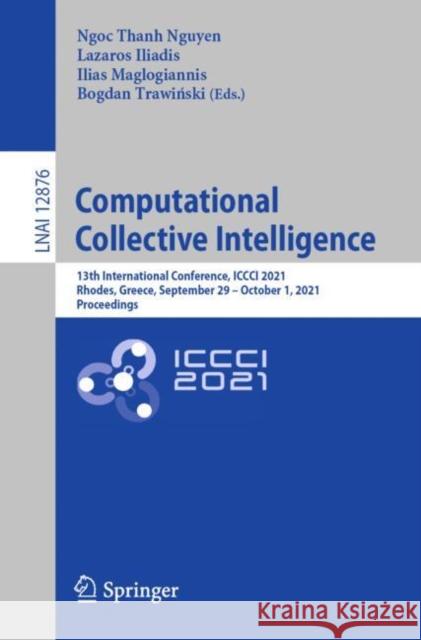 Computational Collective Intelligence: 13th International Conference, ICCCI 2021, Rhodes, Greece, September 29 - October 1, 2021, Proceedings Ngoc Thanh Nguyen Lazaros Iliadis Ilias Maglogiannis 9783030880804 Springer