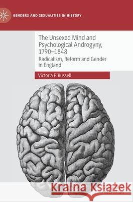 The Unsexed Mind and Psychological Androgyny, 1790-1848: Radicalism, Reform and Gender in England Russell, Victoria F. 9783030881153 Springer Nature Switzerland AG