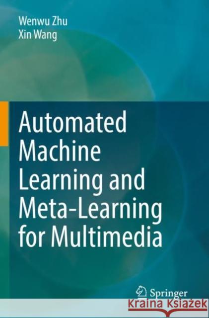 Automated Machine Learning and Meta-Learning for Multimedia Wenwu Zhu Xin Wang 9783030881344 Springer
