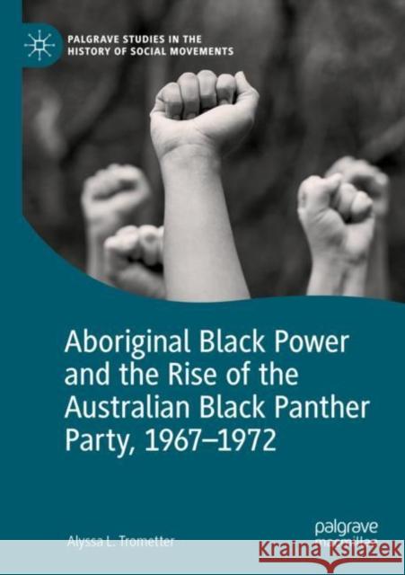 Aboriginal Black Power and the Rise of the Australian Black Panther Party, 1967-1972 Alyssa L. Trometter 9783030881382 Palgrave MacMillan