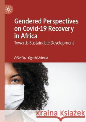 Gendered Perspectives on Covid-19 Recovery in Africa: Towards Sustainable Development Ogechi Adeola 9783030881542