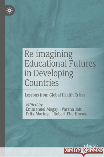 Re-Imagining Educational Futures in Developing Countries: Lessons from Global Health Crises Mogaji, Emmanuel 9783030882334