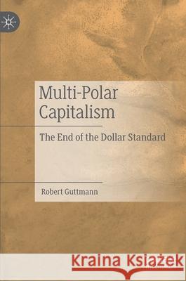 Multi-Polar Capitalism: The End of the Dollar Standard Guttmann, Robert 9783030882464 Springer Nature Switzerland AG