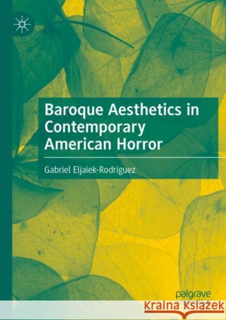 Baroque Aesthetics in Contemporary American Horror Gabriel Eljaiek-Rodr?guez 9783030882532