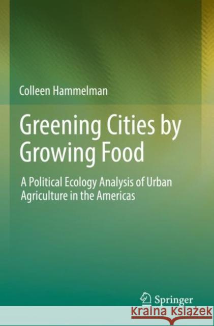 Greening Cities by Growing Food: A Political Ecology Analysis of Urban Agriculture in the Americas Colleen Hammelman 9783030882983 Springer