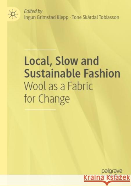 Local, Slow and Sustainable Fashion: Wool as a Fabric for Change Ingun Grimstad Klepp Tone Sk?rdal Tobiasson 9783030883027