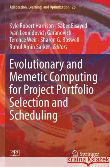 Evolutionary and Memetic Computing for Project Portfolio Selection and Scheduling Kyle Robert Harrison Saber Elsayed Ivan Leonidovich Garanovich 9783030883171 Springer