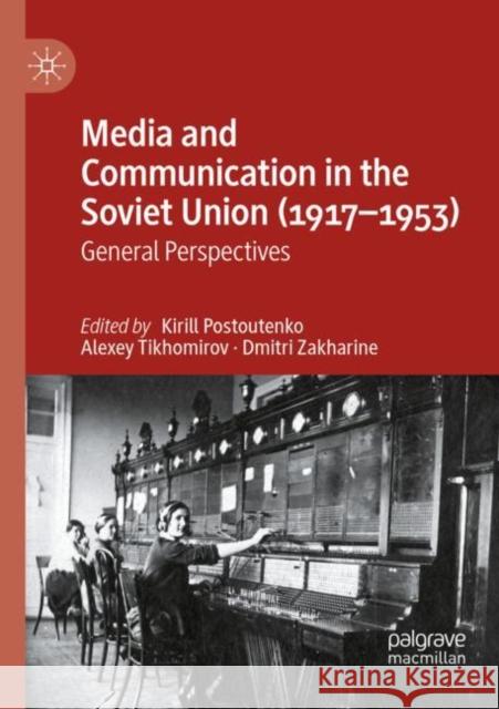 Media and Communication in the Soviet Union (1917–1953): General Perspectives Kirill Postoutenko Alexey Tikhomirov Dmitri Zakharine 9783030883690 Palgrave MacMillan