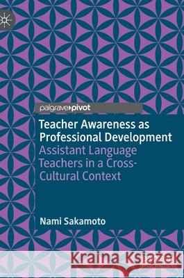 Teacher Awareness as Professional Development: Assistant Language Teachers in a Cross-Cultural Context Sakamoto, Nami 9783030883997 Springer Nature Switzerland AG