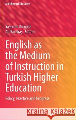 English as the Medium of Instruction in Turkish Higher Education: Policy, Practice and Progress Kirkg Ali Karakaş 9783030885960 Springer