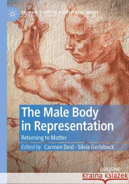 The Male Body in Representation: Returning to Matter Carmen Dexl Silvia Gerlsbeck 9783030886066 Palgrave MacMillan