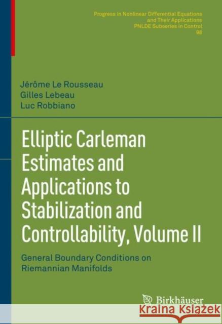 Elliptic Carleman Estimates and Applications to Stabilization and Controllability, Volume II: General Boundary Conditions on Riemannian Manifolds Le Rousseau, Jérôme 9783030886691 Springer International Publishing