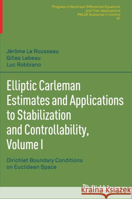 Elliptic Carleman Estimates and Applications to Stabilization and Controllability, Volume I: Dirichlet Boundary Conditions on Euclidean Space Le Rousseau, Jérôme 9783030886738 Springer International Publishing