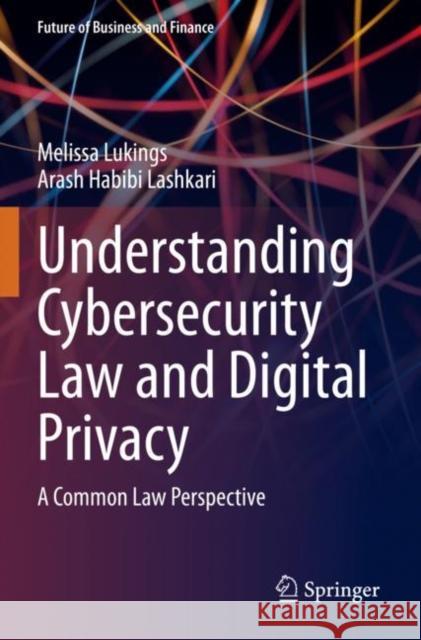 Understanding Cybersecurity Law and Digital Privacy: A Common Law Perspective Melissa Lukings Arash Habib 9783030887063