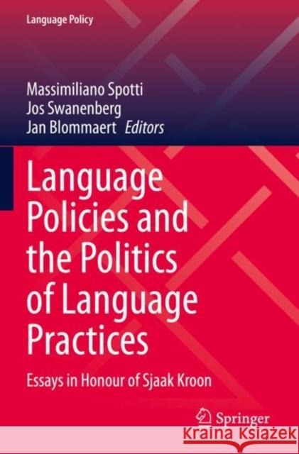 Language Policies and the Politics of Language Practices: Essays in Honour of Sjaak Kroon Massimiliano Spotti Jos Swanenberg Jan Blommaert 9783030887254 Springer