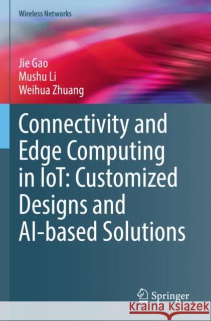 Connectivity and Edge Computing in IoT: Customized Designs and AI-based Solutions Jie Gao Mushu Li Weihua Zhuang 9783030887452 Springer