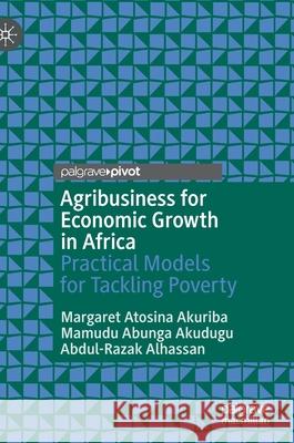 Agribusiness for Economic Growth in Africa: Practical Models for Tackling Poverty Atosina Akuriba, Margaret 9783030887582 Springer Nature Switzerland AG