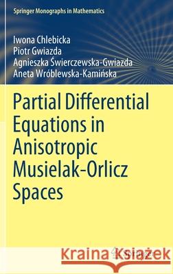 Partial Differential Equations in Anisotropic Musielak-Orlicz Spaces Iwona Chlebicka, Piotr Gwiazda, Agnieszka Świerczewska-Gwiazda 9783030888558 Springer International Publishing