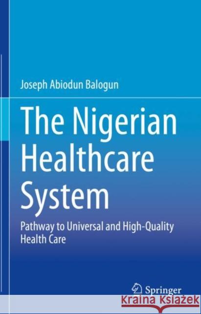 The Nigerian Healthcare System: Pathway to Universal and High-Quality Health Care Balogun, Joseph Abiodun 9783030888626 Springer International Publishing