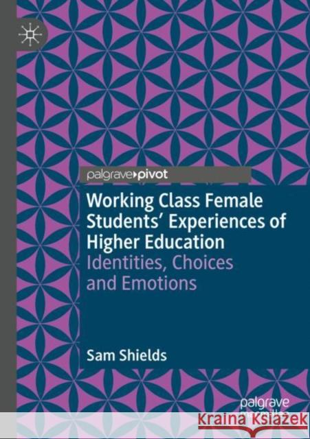 Working Class Female Students' Experiences of Higher Education: Identities, Choices and Emotions Shields, Sam 9783030889371 Springer Nature Switzerland AG