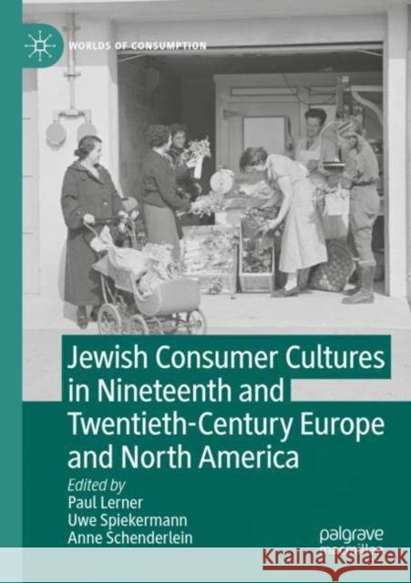 Jewish Consumer Cultures in Nineteenth and Twentieth-Century Europe and North America Paul Lerner Uwe Spiekermann Anne Schenderlein 9783030889623