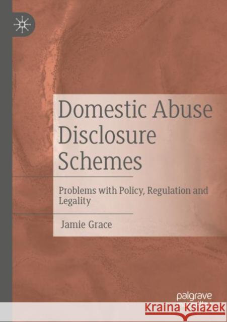 Domestic Abuse Disclosure Schemes: Problems with Policy, Regulation and Legality Jamie Grace 9783030890414 Palgrave MacMillan