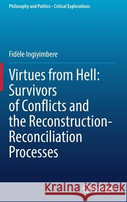 Virtues from Hell: Survivors of Conflicts and the Reconstruction-Reconciliation Processes Fidèle Ingiyimbere 9783030891725 Springer International Publishing