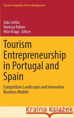 Tourism Entrepreneurship in Portugal and Spain: Competitive Landscapes and Innovative Business Models Leit Vanessa Ratten Vitor Braga 9783030892319