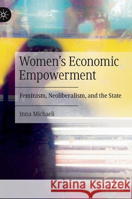 Women's Economic Empowerment: Feminism, Neoliberalism, and the State Michaeli, Inna 9783030892807