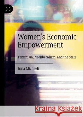 Women's Economic Empowerment: Feminism, Neoliberalism, and the State Inna Michaeli 9783030892838