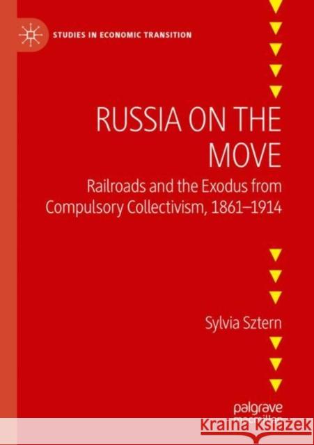 Russia on the Move: Railroads and the Exodus from Compulsory Collectivism, 1861–1914 Sylvia Sztern 9783030892876 Palgrave MacMillan