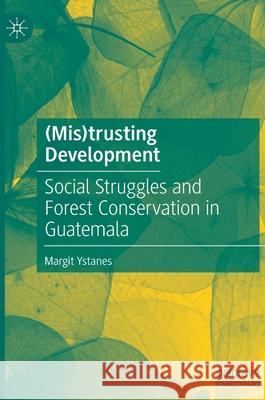 (Mis)Trusting Development: Social Struggles and Forest Conservation in Guatemala Ystanes, Margit 9783030893194