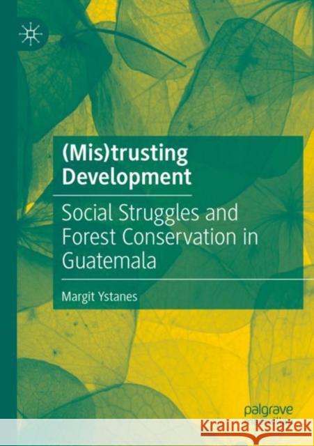 (Mis)trusting Development: Social Struggles and Forest Conservation in Guatemala Margit Ystanes 9783030893224 Palgrave MacMillan