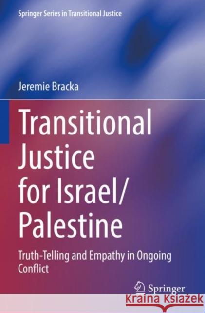 Transitional Justice for Israel/Palestine: Truth-Telling and Empathy in Ongoing Conflict Jeremie Bracka 9783030894375 Springer